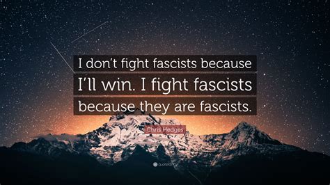 Chris Hedges Quote I Dont Fight Fascists Because Ill Win I Fight