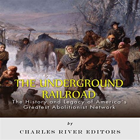 The Underground Railroad The History And Legacy Of Americas Greatest