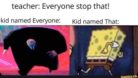 Teacher Everyone Stop That Kid Named Everyone Kid Named That Ifunny