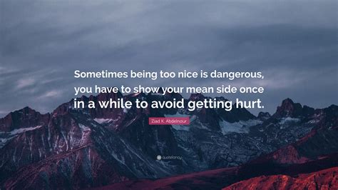 Ziad K Abdelnour Quote “sometimes Being Too Nice Is Dangerous You