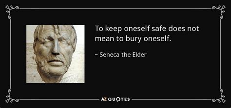 Seneca The Elder Quote To Keep Oneself Safe Does Not Mean To Bury Oneself