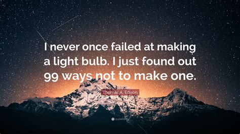 Thomas A Edison Quote “i Never Once Failed At Making A Light Bulb I