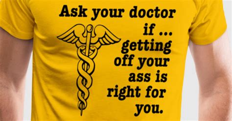 Ask Your Doctor If Getting Off Your Ass Is Right For You T Shirt