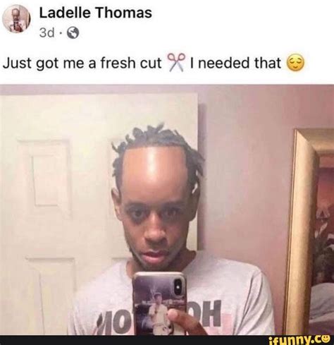 Just Got Me A Fresh Cut I Needed That Ifunny
