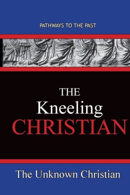 The Kneeling Christian Pathways To The Past By The Unknown Christian