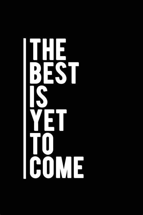 The Best Is Yet To Come Wallpapers Top Free The Best Is Yet To Come