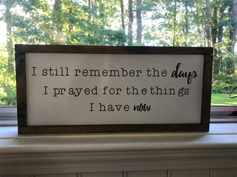 I Still Remember The Days I Prayed For The Things I Have Now Wood Sign