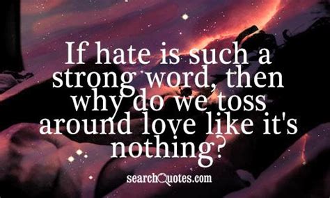 Hate Is A Strong Word But Love Is Even Stronger Quotes Quotations