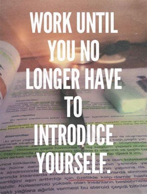 Work Until You No Longer Have To Introduce Yourself Picture Quotes