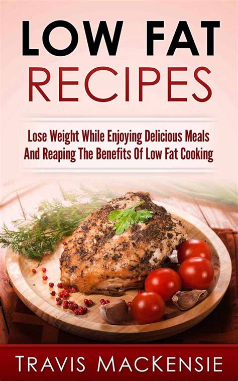Low Fat Recipes Lose Weight While Enjoying Delicious Meals And Reaping