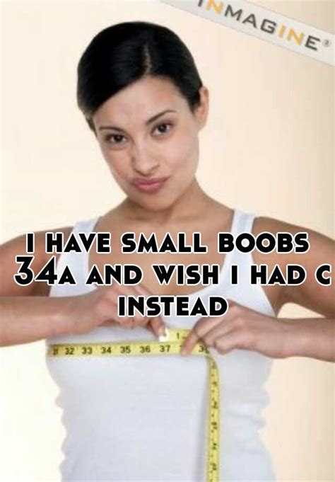 I Have Small Boobs 34a And Wish I Had C Instead