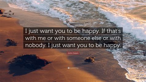 John Green Quote “i Just Want You To Be Happy If Thats With Me Or