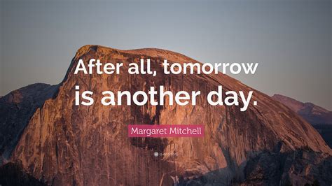 Information and translations of tomorrow is another day in the most comprehensive dictionary definitions resource on the web. Margaret Mitchell Quote: "After all, tomorrow is another day."