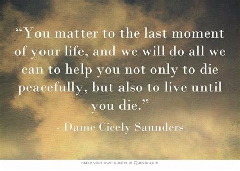 You Matter To The Last Moment Of Your Life And We Will