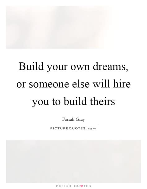 Dreams are for just enjoying the no doubt doing your own business is always a better proposition than working under someone for some other company. Build your own dreams, or someone else will hire you to ...