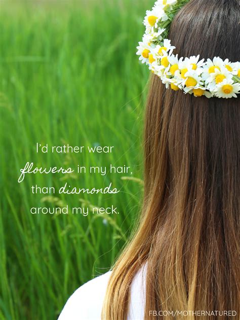 Id Rather Wear Flowers In My Hair Than Diamonds Around My Neck Naturequote Nature Quotes