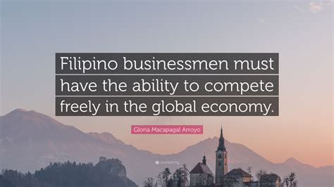 Gloria Macapagal Arroyo Quote “filipino Businessmen Must Have The