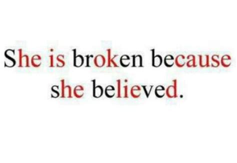 she is broken because she believed he is ok cause he lied she is broken quotes sayings