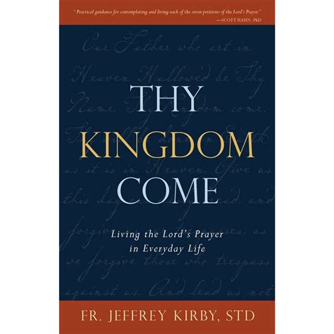 Thy Kingdom Come Living The Lords Prayer In Everyday Life The