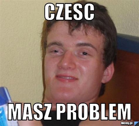 Czesc Masz Problem Memypl