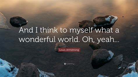 Louis Armstrong Quote And I Think To Myself What A Wonderful World