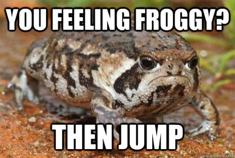 You Feeling Froggy Then Jump Misc Quickmeme