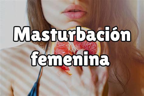 Masturbacion Femenina Todo Lo Que Debes Saber Juguetes Para Ella