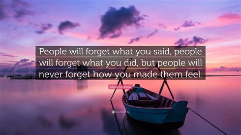 Maybe you would like to learn more about one of these? Maya Angelou Quote: "People will forget what you said, people will forget what you did, but ...