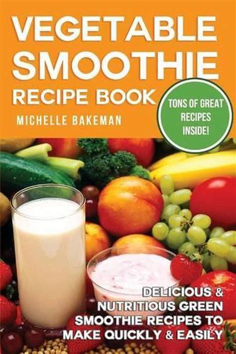 Vegetable Smoothie Recipe Book Delicious And Nutritious Green Smoothie Recipes To 9781507872703