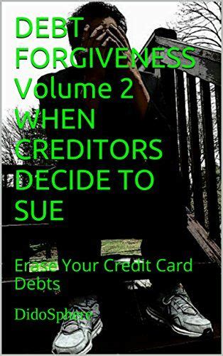 If you're happy with where your score is at right now, this is not the solution for you. DEBT FORGIVENESS Volume 2 WHEN CREDITORS DECIDE TO SUE: Erase Your Credit Card Debts by ...