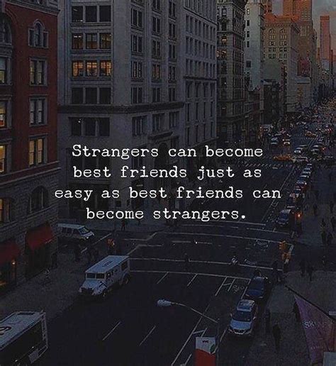 strangers can become best friends just as easy as best friends can become strangers stranger