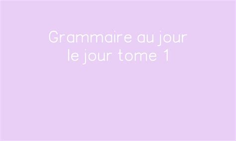 Grammaire au jour le jour tome 1 par Le blog d'Aliaslili - jenseigne.fr