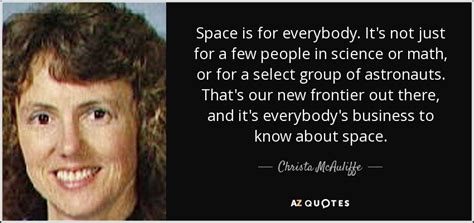 Where there is a will, there are 500 relatives. Christa McAuliffe quote: Space is for everybody. It's not ...