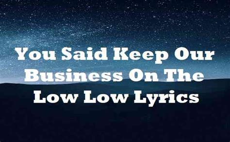 You Said Keep Our Business On The Low Low Lyrics