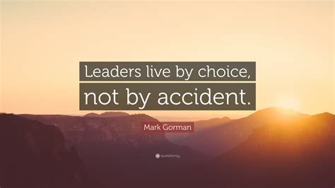 Mark Gorman Quote Leaders Live By Choice Not By Accident