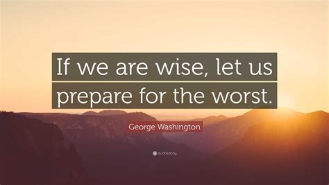 George Washington Quote “if We Are Wise Let Us Prepare For The Worst”
