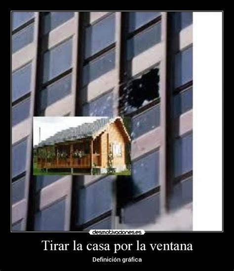 Tirar La Casa Por La Ventana Desmotivaciones