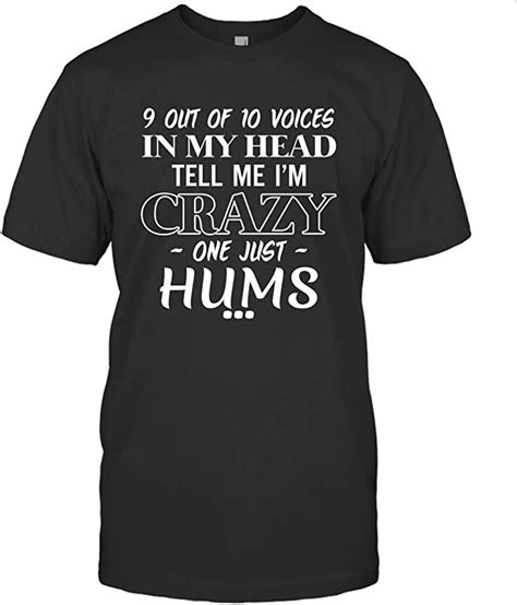9 Out Of 10 Voices In My Head Tell Me Im Crazy One Just Hums T Shirt
