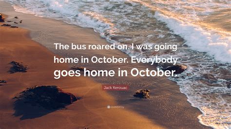 Jack Kerouac Quote The Bus Roared On I Was Going Home