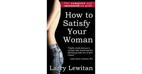 How To Satisfy Your Woman The Complete And Uncensored Sex Guide By Larry Lewitan