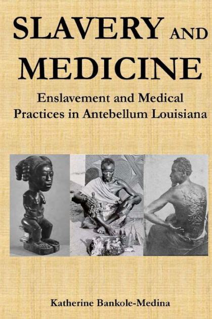 Slavery And Medicine Enslavement And Medical Practices In Antebellum Louisiana By Katherine