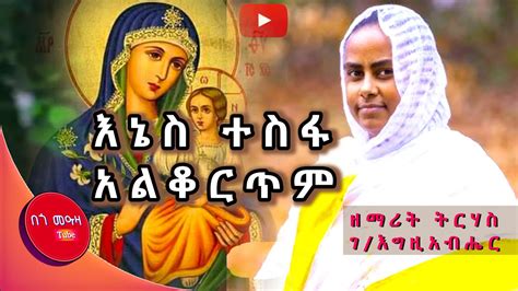 🔴 እኔስተስፋአልቆርጥም ዘማሪት ትርሃስ New Ethiopian Orthodox Tewahedo Mezmur By