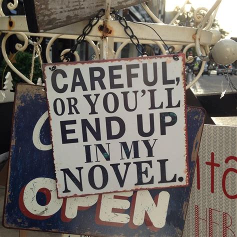 A Sign That Says Careful Or You Ll End Up In My Novel Open