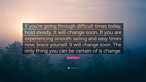 James Dobson Quote If Youre Going Through Difficult Times Today