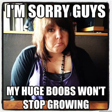 i m sorry guys my huge boobs won t stop growing apologetic dez quickmeme