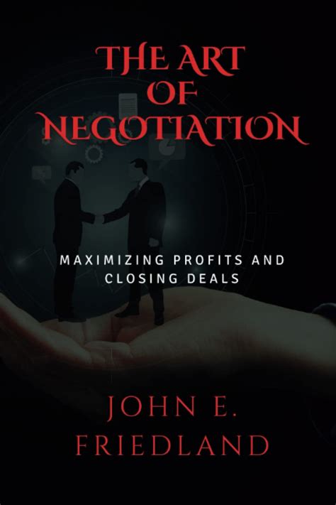The Art Of Negotiation Maximizing Profits And Closing Deals By John E Friedland Goodreads