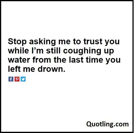 Stop Asking Me To Trust You While Im Still Coughing Up Water From The Last Time Trust Quotes