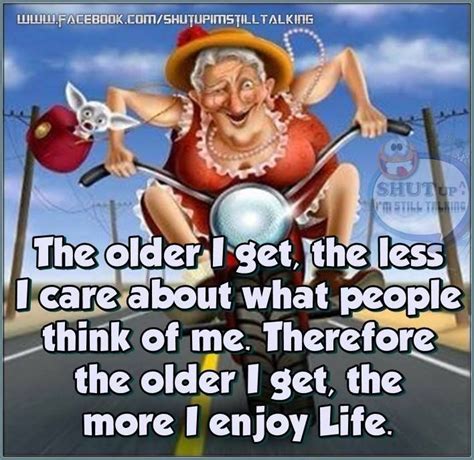 the older i get the less i care what people think of me getting older humor the older i get