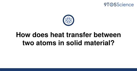 Solved How Does Heat Transfer Between Two Atoms In 9to5science