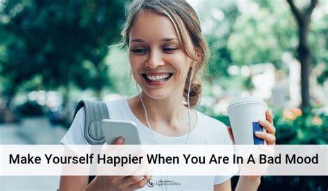 Tips To Make Yourself Happier When You Are In A Bad Mood Happiness